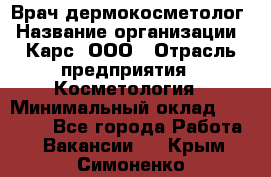 Врач дермокосметолог › Название организации ­ Карс, ООО › Отрасль предприятия ­ Косметология › Минимальный оклад ­ 70 000 - Все города Работа » Вакансии   . Крым,Симоненко